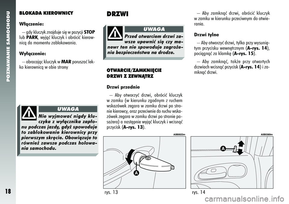 Alfa Romeo 156 2007  Instrukcja obsługi (in Polish) POZNAWANIE SAMOCHODU18
BLOKADA KIEROWNICYW∏àczenie:– gdy kluczyk znajduje si´ w pozycji  STOP
lub  PARK, wyjàç kluczyk i obróciç kierow-
nicà do momentu zablokowania.
Wy∏àczenie:
– obr