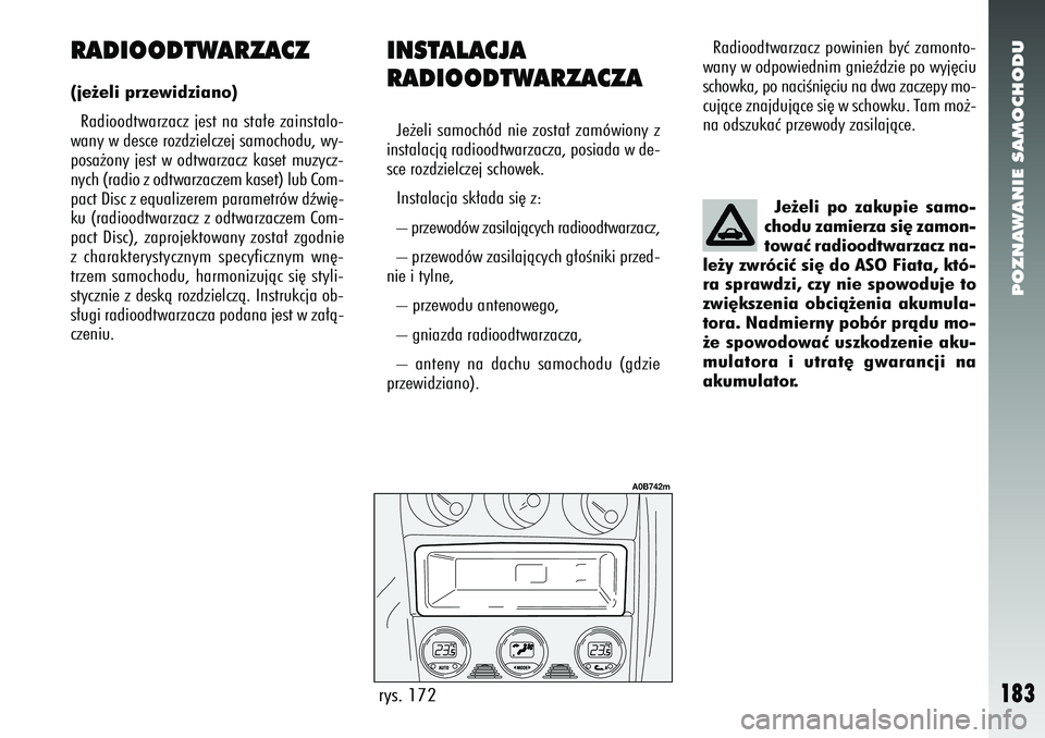 Alfa Romeo 156 2007  Instrukcja obsługi (in Polish) POZNAWANIE SAMOCHODU
183
RADIOODTWARZACZ(je˝eli przewidziano)Radioodtwarzacz jest na sta∏e zainstalo-
wany w desce rozdzielczej samochodu, wy-
posa˝ony jest w odtwarzacz kaset muzycz-
nych (radio 