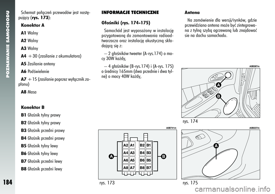 Alfa Romeo 156 2007  Instrukcja obsługi (in Polish) POZNAWANIE SAMOCHODU
184
Schemat po∏àczeƒ przewodów jest nast´-
pujàcy (rys. 173):
Konektor A
A1 Wolny
A2 Wolny
A3 Wolny
A4 +30 (zasilanie z akumulatora)
A5 Zasilanie anteny
A6 PodÊwielenie 
A
