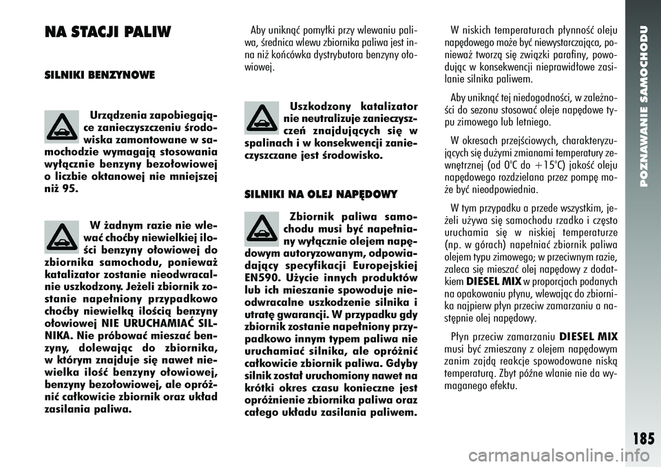 Alfa Romeo 156 2007 Instrukcja obsługi (in Polish) POZNAWANIE SAMOCHODU
185
NA STACJI PALIWSILNIKI BENZYNOWE
Aby uniknàç pomy∏ki przy wlewaniu pali-
wa, Êrednica wlewu zbiornika paliwa jest in-
na ni˝ koƒcówka dystrybutora benzyny o∏o-
wiowe Alfa Romeo 156 2007 Instrukcja obsługi (in Polish) POZNAWANIE SAMOCHODU
185
NA STACJI PALIWSILNIKI BENZYNOWE
Aby uniknàç pomy∏ki przy wlewaniu pali-
wa, Êrednica wlewu zbiornika paliwa jest in-
na ni˝ koƒcówka dystrybutora benzyny o∏o-
wiowe