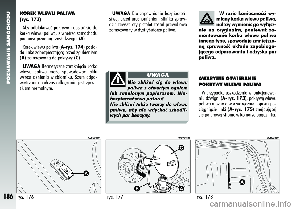 Alfa Romeo 156 2007 Instrukcja obsługi (in Polish) POZNAWANIE SAMOCHODU
186
KOREK WLEWU PALIWA(rys. 173)Aby odblokowaç pokryw´ i dostaç si´ do
korka wlewu paliwa, z wn´trza samochodu
podnieÊç przednià cz´Êç dêwigni ( A).
Korek wlewu paliwa Alfa Romeo 156 2007 Instrukcja obsługi (in Polish) POZNAWANIE SAMOCHODU
186
KOREK WLEWU PALIWA(rys. 173)Aby odblokowaç pokryw´ i dostaç si´ do
korka wlewu paliwa, z wn´trza samochodu
podnieÊç przednià cz´Êç dêwigni ( A).
Korek wlewu paliwa
