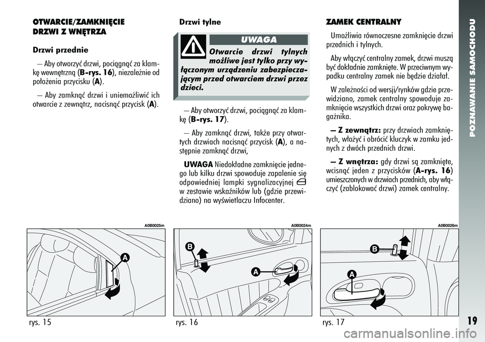 Alfa Romeo 156 2005 Instrukcja obsługi (in Polish) POZNAWANIE SAMOCHODU19
OTWARCIE/ZAMKNI¢CIE
DRZWI Z WN¢TRZADrzwi przednie– Aby otworzyç drzwi, pociàgnàç za klam-
k´ wewn´trznà ( B-rys. 16), niezale˝nie od
po∏o˝enia przycisku ( A).
– Alfa Romeo 156 2005 Instrukcja obsługi (in Polish) POZNAWANIE SAMOCHODU19
OTWARCIE/ZAMKNI¢CIE
DRZWI Z WN¢TRZADrzwi przednie– Aby otworzyç drzwi, pociàgnàç za klam-
k´ wewn´trznà ( B-rys. 16), niezale˝nie od
po∏o˝enia przycisku ( A).
–