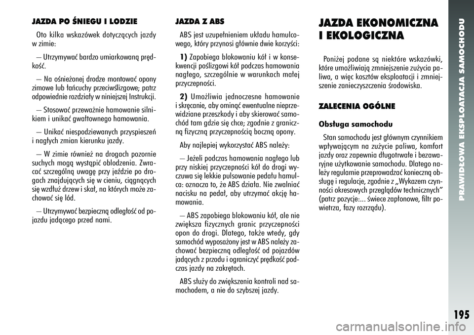 Alfa Romeo 156 2007  Instrukcja obsługi (in Polish) PRAWID¸OWA EKSPLOATACJA SAMOCHODU
195
JAZDA PO ÂNIEGU I LODZIEOto kilka wskazówek dotyczàcych jazdy
w zimie:
– Utrzymywaç bardzo umiarkowanà pr´d-
koÊç.
– Na oÊnie˝onej drodze montowaç