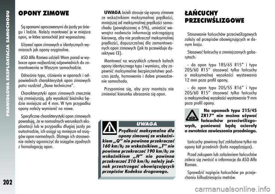 Alfa Romeo 156 2007  Instrukcja obsługi (in Polish) PRAWID¸OWA EKSPLOATACJA SAMOCHODU
202
UWAGAJe˝eli stosuje si´ opony zimowe
ze wskaênikiem maksymalnej pr´dkoÊci,
mniejszej od maksymalnej pr´dkoÊci samo-
chodu (powi´kszonej o 5%), umieÊciç
