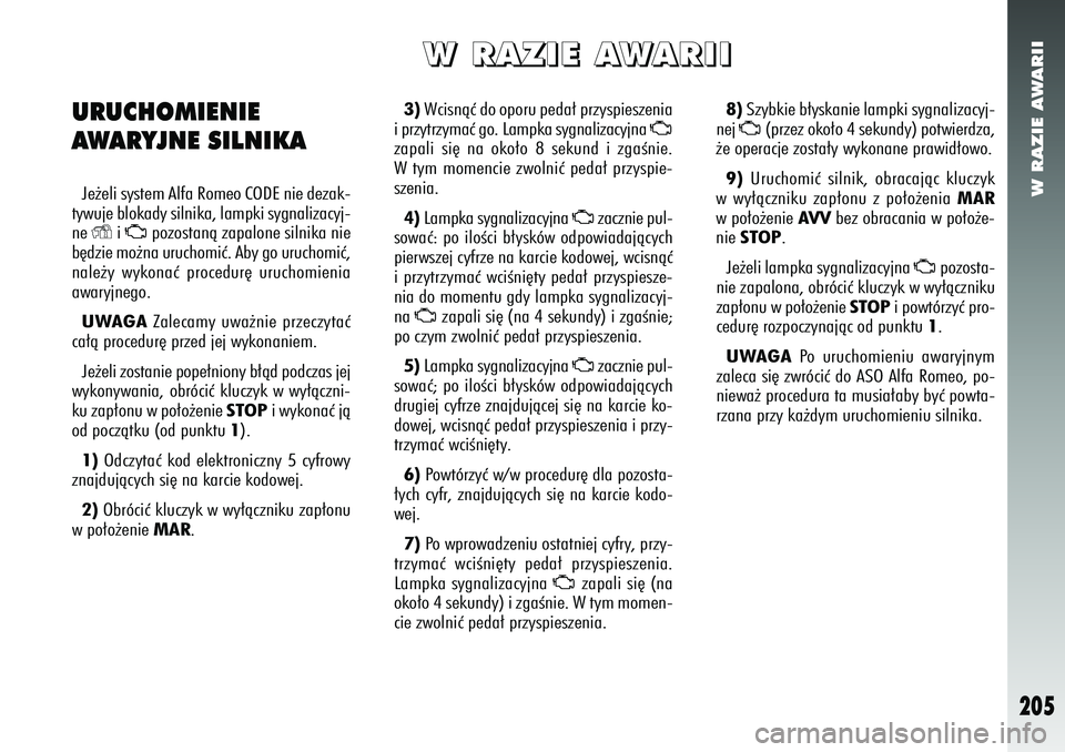 Alfa Romeo 156 2007  Instrukcja obsługi (in Polish) W RAZIE AWARII
205
3)Wcisnàç do oporu peda∏ przyspieszenia
i przytrzymaç go. Lampka sygnalizacyjna 
U
zapali si´ na oko∏o 8 sekund i zgaÊnie.
W tym momencie zwolniç peda∏ przyspie-
szenia.
