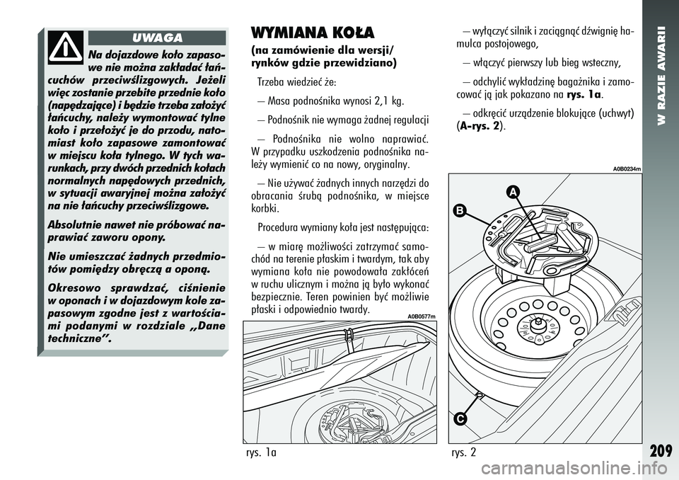 Alfa Romeo 156 2007  Instrukcja obsługi (in Polish) W RAZIE AWARII
209
WYMIANA KO¸A(na zamówienie dla wersji/
rynków gdzie przewidziano)Trzeba wiedzieç ˝e:
– Masa podnoÊnika wynosi 2,1 kg.
– PodnoÊnik nie wymaga ˝adnej regulacji
– PodnoÊ