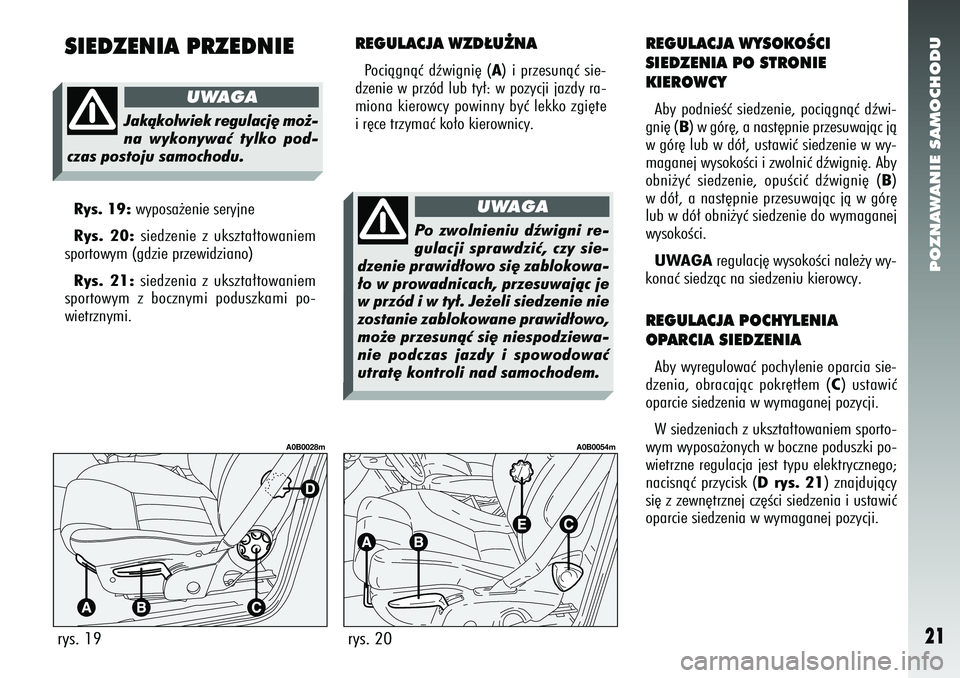 Alfa Romeo 156 2007  Instrukcja obsługi (in Polish) POZNAWANIE SAMOCHODU21
SIEDZENIA PRZEDNIE
REGULACJA WZD¸U˚NAPociàgnàç dêwigni´ (A) i przesunàç sie-
dzenie w przód lub ty∏: w pozycji jazdy ra-
miona kierowcy powinny byç lekko zgi´te
i 