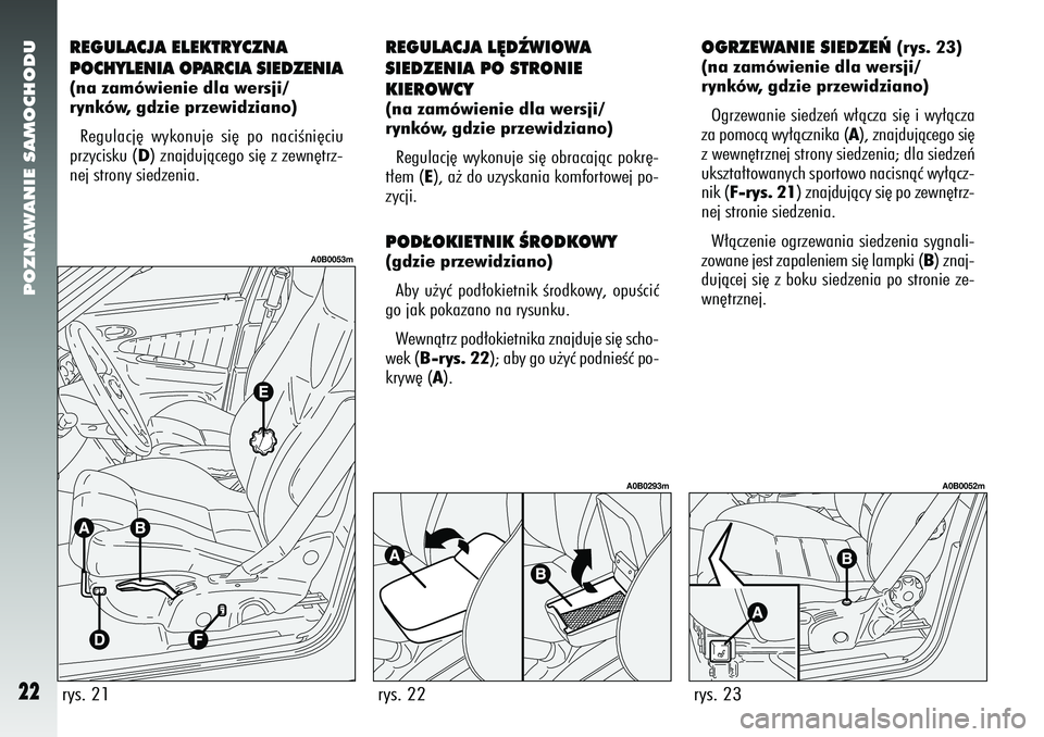 Alfa Romeo 156 2007  Instrukcja obsługi (in Polish) POZNAWANIE SAMOCHODU22
REGULACJA ELEKTRYCZNA
POCHYLENIA OPARCIA SIEDZENIA(na zamówienie dla wersji/
rynków, gdzie przewidziano)Regulacj´ wykonuje si´ po naciÊni´ciu
przycisku (D) znajdujàcego s