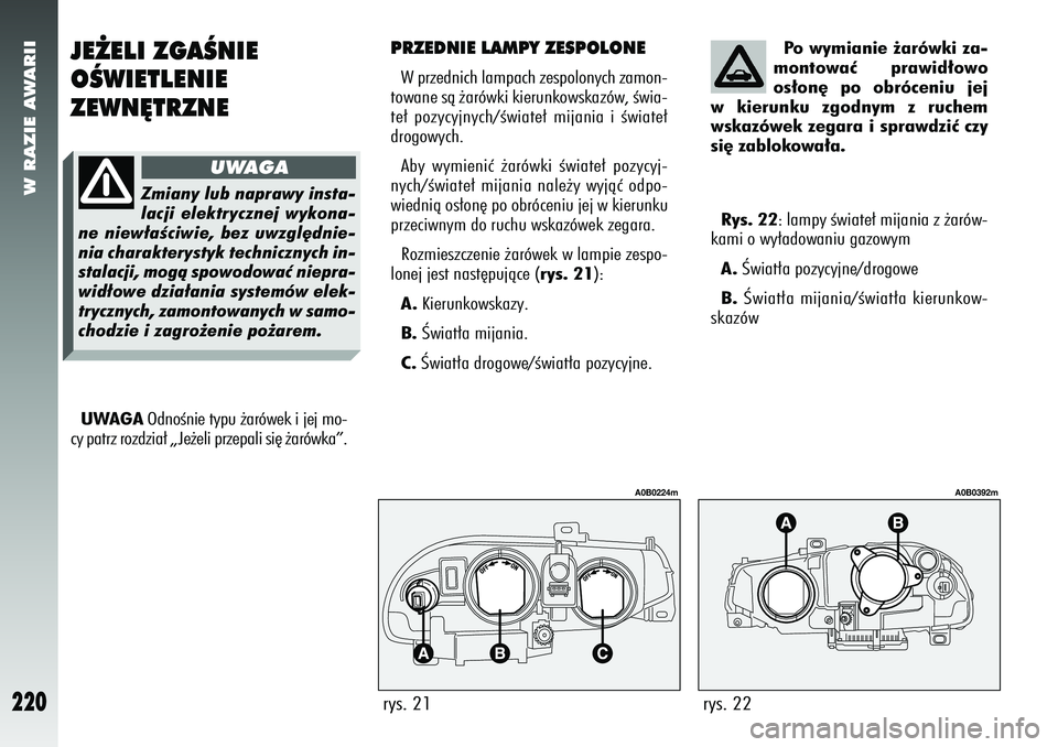 Alfa Romeo 156 2007  Instrukcja obsługi (in Polish) W RAZIE AWARII
220
JE˚ELI ZGAÂNIE
OÂWIETLENIE
ZEWN¢TRZNE
PRZEDNIE LAMPY ZESPOLONEW przednich lampach zespolonych zamon-
towane sà ˝arówki kierunkowskazów, Êwia-
te∏ pozycyjnych/Êwiate∏ m