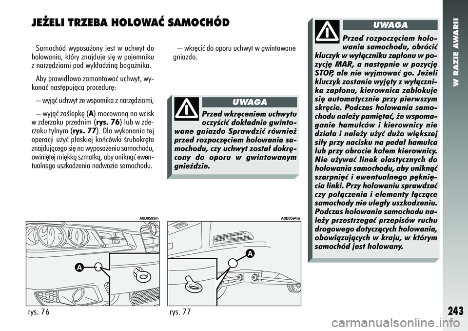 Alfa Romeo 156 2007  Instrukcja obsługi (in Polish) W RAZIE AWARII
243
JE˚ELI TRZEBA HOLOWAå SAMOCHÓDSamochód wyposa˝ony jest w uchwyt do
holowania, który znajduje si´ w pojemniku
z narz´dziami pod wyk∏adzinà baga˝nika.
Aby prawid∏owo zam