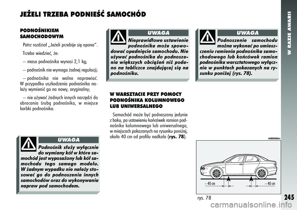 Alfa Romeo 156 2007  Instrukcja obsługi (in Polish) W RAZIE AWARII
245
PODNOÂNIKIEM
SAMOCHODOWYMPatrz rozdzia∏ „Je˝eli przebije si´ opona”.
Trzeba wiedzieç, ˝e:
– masa podnoÊnika wynosi 2,1 kg;
– podnoÊnik nie wymaga ˝adnej regulacji;