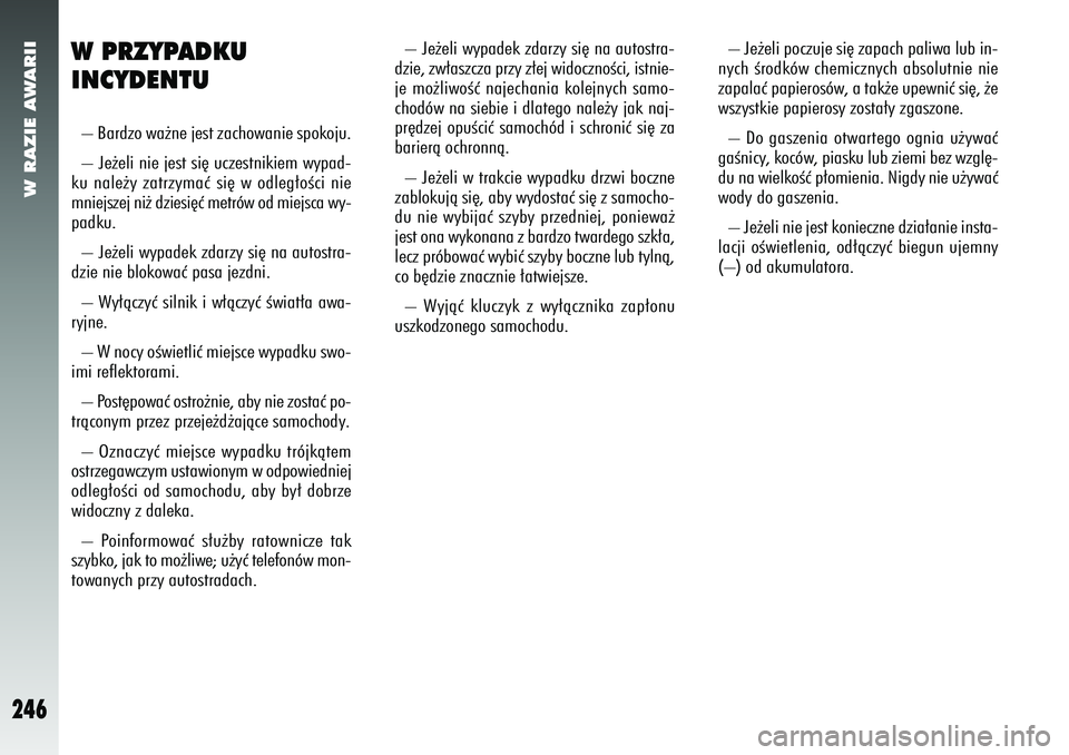 Alfa Romeo 156 2007  Instrukcja obsługi (in Polish) W RAZIE AWARII
246
W PRZYPADKU
INCYDENTU– Bardzo wa˝ne jest zachowanie spokoju.
– Je˝eli nie jest si´ uczestnikiem wypad-
ku nale˝y zatrzymaç si´ w odleg∏oÊci nie
mniejszej ni˝ dziesi´