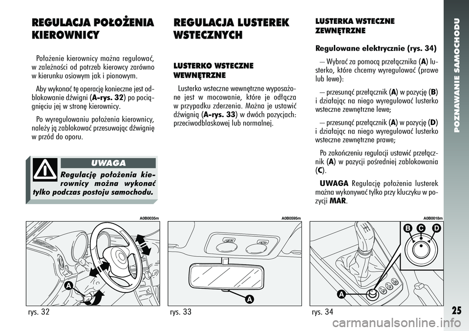 Alfa Romeo 156 2007  Instrukcja obsługi (in Polish) POZNAWANIE SAMOCHODU25
REGULACJA PO¸O˚ENIA
KIEROWNICYPo∏o˝enie kierownicy mo˝na regulowaç,
w zale˝noÊci od potrzeb kierowcy zarówno
w kierunku osiowym jak i pionowym.
Aby wykonaç t´ operac