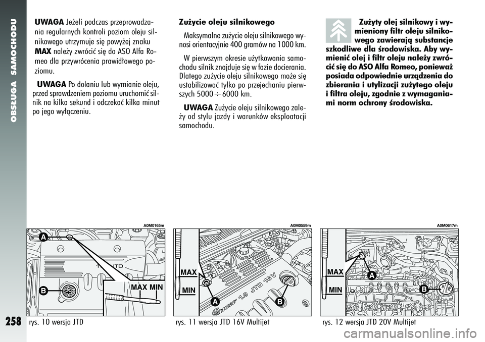 Alfa Romeo 156 2007  Instrukcja obsługi (in Polish) OBS¸UGA  SAMOCHODU
258
UWAGAJe˝eli podczas przeprowadza-
nia regularnych kontroli poziom oleju sil-
nikowego utrzymuje si´ powy˝ej znaku
MAX nale˝y zwróciç si´ do ASO Alfa Ro-
meo dla przywró