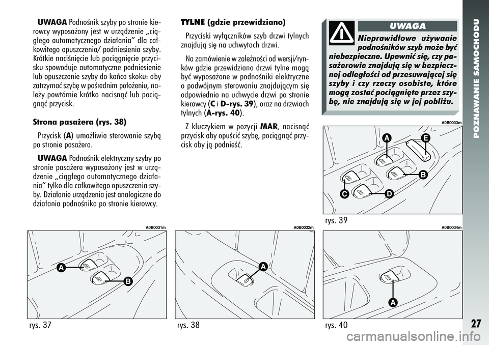Alfa Romeo 156 2007  Instrukcja obsługi (in Polish) POZNAWANIE SAMOCHODU27
UWAGAPodnoÊnik szyby po stronie kie-
rowcy wyposa˝ony jest w urzàdzenie „cià-
g∏ego automatycznego dzia∏ania” dla ca∏-
kowitego opuszczenia/ podniesienia szyby.
Kr