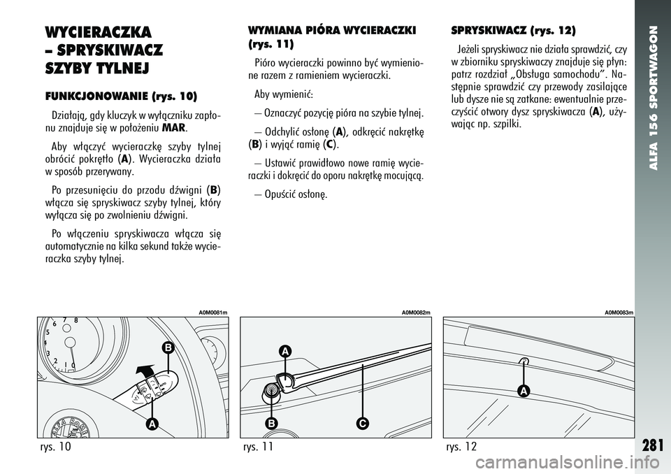 Alfa Romeo 156 2007  Instrukcja obsługi (in Polish) ALFA 156 SPORTWAGON
281
WYMIANA PIÓRA WYCIERACZKI
(rys. 11)Pióro wycieraczki powinno byç wymienio-
ne razem z ramieniem wycieraczki.
Aby wymieniç:
– Oznaczyç pozycj´ pióra na szybie tylnej.
