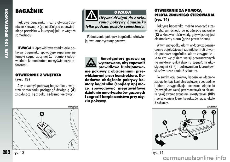 Alfa Romeo 156 2007  Instrukcja obsługi (in Polish) ALFA 156 SPORTWAGON
282
BAGA˚NIKPokryw´ baga˝nika mo˝na otworzyç za-
równo z zewnàtrz (po naciÊni´ciu odpowied-
niego przycisku w kluczyku) jak i z wn´trza
samochodu
UWAGA Nieprawid∏owe za