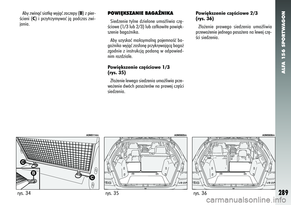 Alfa Romeo 156 2007  Instrukcja obsługi (in Polish) ALFA 156 SPORTWAGON
289
POWI¢KSZANIE BAGA˚NIKASiedzenie tylne dzielone umo˝liwia cz´-
Êciowe (1/3 lub 2/3) lub ca∏kowite powi´k-
szenie baga˝nika.
Aby uzyskaç maksymalnà pojemnoÊç ba-
ga