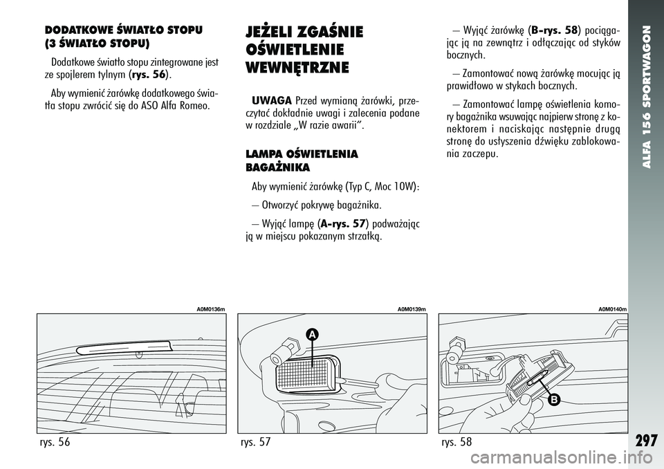 Alfa Romeo 156 2007 Instrukcja obsługi (in Polish) ALFA 156 SPORTWAGON
297
DODATKOWE ÂWIAT¸O STOPU
(3 ÂWIAT¸O STOPU)Dodatkowe Êwiat∏o stopu zintegrowane jest
ze spojlerem tylnym ( rys. 56).
Aby wymieniç ˝arówk´ dodatkowego Êwia-
t∏a stop Alfa Romeo 156 2007 Instrukcja obsługi (in Polish) ALFA 156 SPORTWAGON
297
DODATKOWE ÂWIAT¸O STOPU
(3 ÂWIAT¸O STOPU)Dodatkowe Êwiat∏o stopu zintegrowane jest
ze spojlerem tylnym ( rys. 56).
Aby wymieniç ˝arówk´ dodatkowego Êwia-
t∏a stop