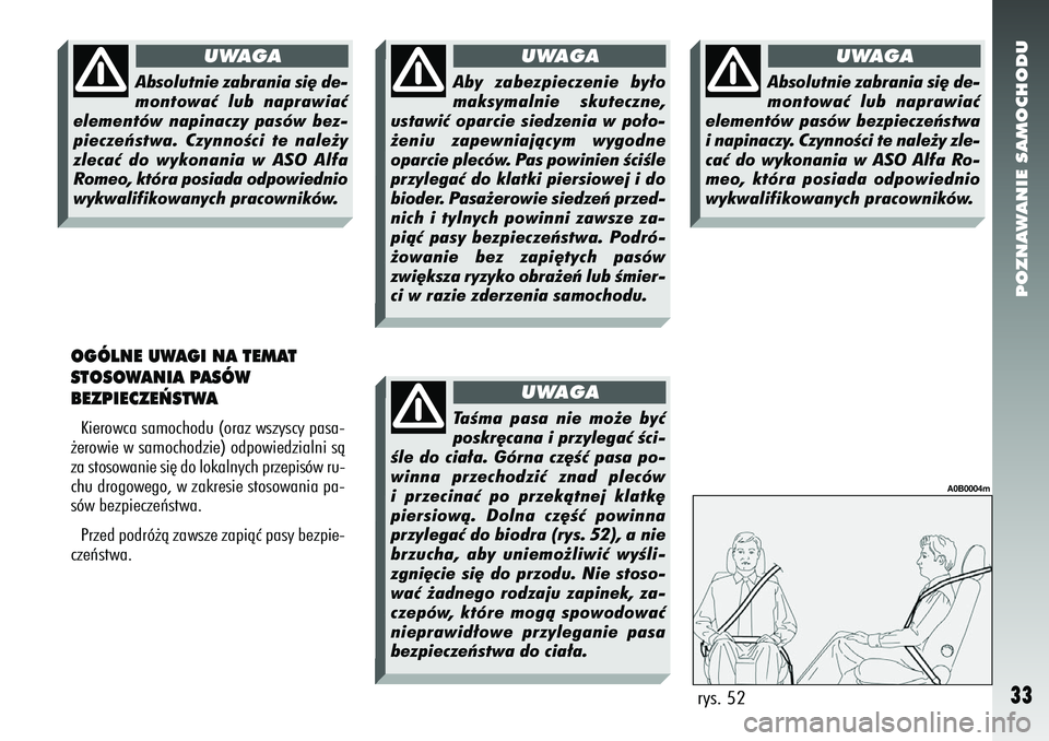 Alfa Romeo 156 2007  Instrukcja obsługi (in Polish) POZNAWANIE SAMOCHODU33
OGÓLNE UWAGI NA TEMAT
STOSOWANIA PASÓW
BEZPIECZE¡STWAKierowca samochodu (oraz wszyscy pasa-
˝erowie w samochodzie) odpowiedzialni sà
za stosowanie si´ do lokalnych przepis