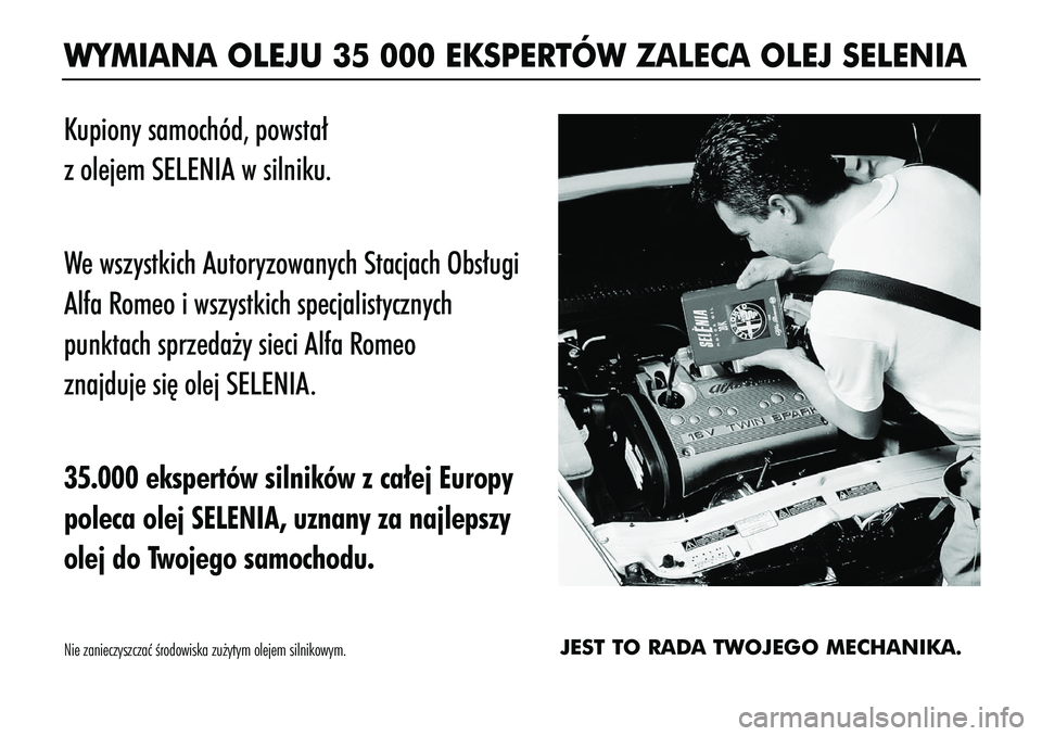 Alfa Romeo 156 2005 Instrukcja obsługi (in Polish) WYMIANA OLEJU 35 000 EKSPERTÓW ZALECA OLEJ SELENIAKupiony samochód, powsta∏
z olejem SELENIA w silniku.
We wszystkich Autoryzowanych Stacjach Obs∏ugi
Alfa Romeo i wszystkich specjalistycznych
Alfa Romeo 156 2005 Instrukcja obsługi (in Polish) WYMIANA OLEJU 35 000 EKSPERTÓW ZALECA OLEJ SELENIAKupiony samochód, powsta∏
z olejem SELENIA w silniku.
We wszystkich Autoryzowanych Stacjach Obs∏ugi
Alfa Romeo i wszystkich specjalistycznych