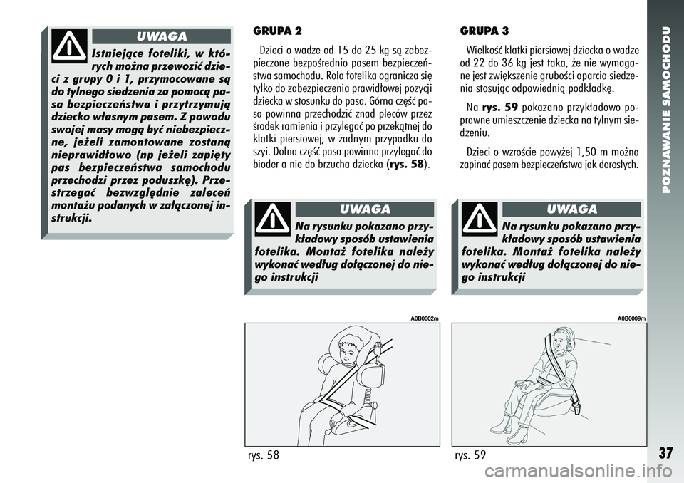 Alfa Romeo 156 2007  Instrukcja obsługi (in Polish) POZNAWANIE SAMOCHODU37
GRUPA 3WielkoÊç klatki piersiowej dziecka o wadze
od 22 do 36 kg jest taka, ˝e nie wymaga-
ne jest zwi´kszenie gruboÊci oparcia siedze-
nia stosujàc odpowiednià podk∏ad
