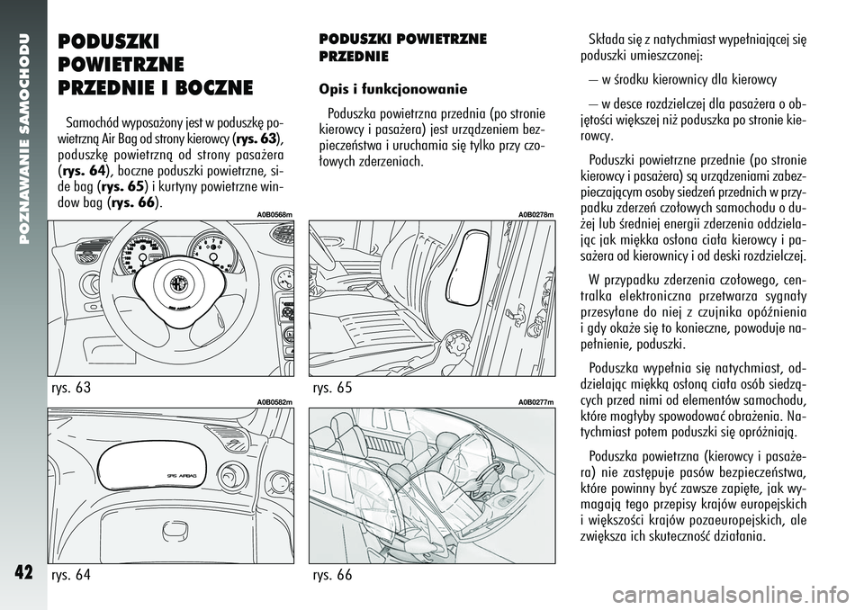 Alfa Romeo 156 2007  Instrukcja obsługi (in Polish) POZNAWANIE SAMOCHODU42
PODUSZKI
POWIETRZNE
PRZEDNIE I BOCZNESamochód wyposa˝ony jest w poduszk´ po-
wietrznà Air Bag od strony kierowcy (rys. 63),
poduszk´ powietrznà od strony pasa˝era
(rys. 6
