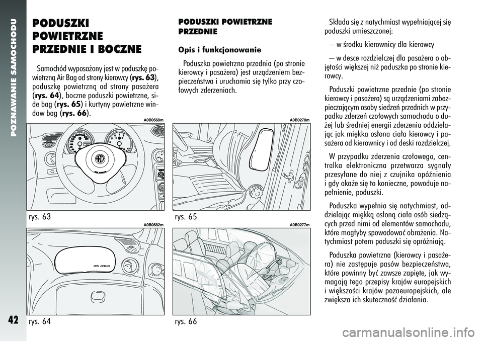 Alfa Romeo 156 2005 Instrukcja obsługi (in Polish) POZNAWANIE SAMOCHODU42
PODUSZKI
POWIETRZNE
PRZEDNIE I BOCZNESamochód wyposa˝ony jest w poduszk´ po-
wietrznà Air Bag od strony kierowcy (rys. 63),
poduszk´ powietrznà od strony pasa˝era
(rys. 6 Alfa Romeo 156 2005 Instrukcja obsługi (in Polish) POZNAWANIE SAMOCHODU42
PODUSZKI
POWIETRZNE
PRZEDNIE I BOCZNESamochód wyposa˝ony jest w poduszk´ po-
wietrznà Air Bag od strony kierowcy (rys. 63),
poduszk´ powietrznà od strony pasa˝era
(rys. 6