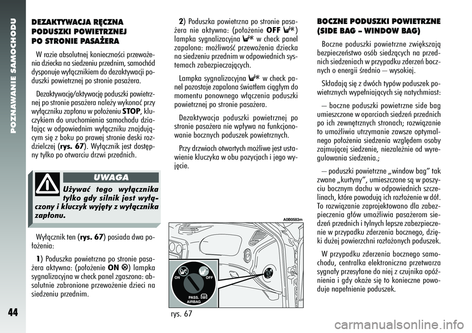 Alfa Romeo 156 2005 Instrukcja obsługi (in Polish) POZNAWANIE SAMOCHODU44
DEZAKTYWACJA R¢CZNA
PODUSZKI POWIETRZNEJ
PO STRONIE PASA˚ERAW razie absolutnej koniecznoÊci przewo˝e-
nia dziecka na siedzeniu przednim, samochód
dysponuje wy∏àcznikiem Alfa Romeo 156 2005 Instrukcja obsługi (in Polish) POZNAWANIE SAMOCHODU44
DEZAKTYWACJA R¢CZNA
PODUSZKI POWIETRZNEJ
PO STRONIE PASA˚ERAW razie absolutnej koniecznoÊci przewo˝e-
nia dziecka na siedzeniu przednim, samochód
dysponuje wy∏àcznikiem