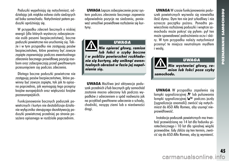 Alfa Romeo 156 2007  Instrukcja obsługi (in Polish) POZNAWANIE SAMOCHODU45
Poduszki wype∏niajà si´ natychmiast, od-
dzielajàc jak mi´kka os∏ona cia∏a siedzàcych
od boku samochodu. Natychmiast potem po-
duszki opró˝niajà si´.
W przypadku 