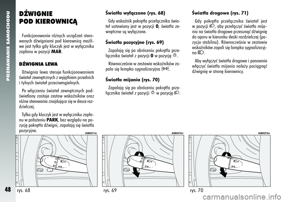 Alfa Romeo 156 2005 Instrukcja obsługi (in Polish) POZNAWANIE SAMOCHODU48
rys. 70
A0B0373m
DèWIGNIE
POD KIEROWNICÑFunkcjonowanie ró˝nych urzàdzeƒ stero-
wanych dêwigniami pod kierownicà mo˝li-
we jest tylko gdy kluczyk jest w wy∏àczniku
za Alfa Romeo 156 2005 Instrukcja obsługi (in Polish) POZNAWANIE SAMOCHODU48
rys. 70
A0B0373m
DèWIGNIE
POD KIEROWNICÑFunkcjonowanie ró˝nych urzàdzeƒ stero-
wanych dêwigniami pod kierownicà mo˝li-
we jest tylko gdy kluczyk jest w wy∏àczniku
za