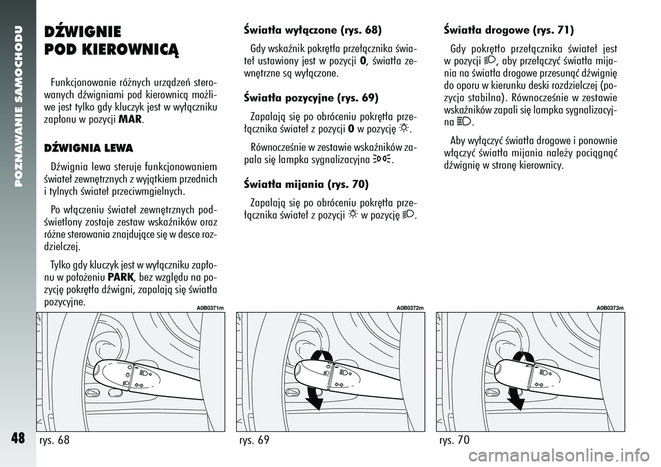 Alfa Romeo 156 2007  Instrukcja obsługi (in Polish) POZNAWANIE SAMOCHODU48
rys. 70
A0B0373m
DèWIGNIE
POD KIEROWNICÑFunkcjonowanie ró˝nych urzàdzeƒ stero-
wanych dêwigniami pod kierownicà mo˝li-
we jest tylko gdy kluczyk jest w wy∏àczniku
za