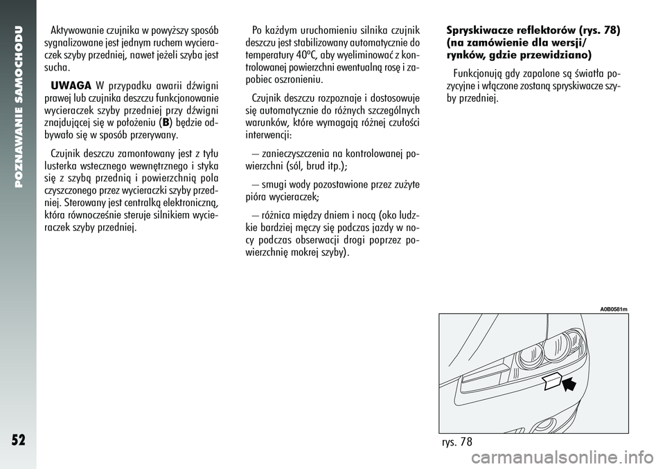 Alfa Romeo 156 2007  Instrukcja obsługi (in Polish) POZNAWANIE SAMOCHODU52
rys. 78
A0B0581m
Aktywowanie czujnika w powy˝szy sposób
sygnalizowane jest jednym ruchem wyciera-
czek szyby przedniej, nawet je˝eli szyba jest
sucha.
UWAGA W przypadku awari
