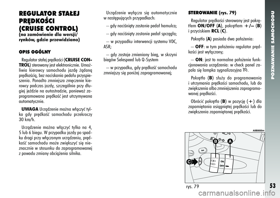 Alfa Romeo 156 2007  Instrukcja obsługi (in Polish) POZNAWANIE SAMOCHODU53
REGULATOR STA¸EJ
PR¢DKOÂCI
(CRUISE CONTROL)(na zamówienie dla wersji/
rynków, gdzie przewidziano)OPIS OGÓLNYRegulator sta∏ej pr´dkoÊci (CRUISE CON-
TROL) sterowany jes