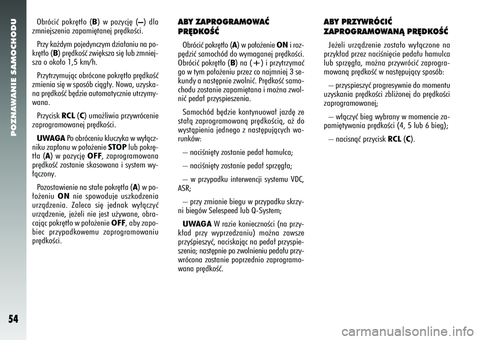 Alfa Romeo 156 2007  Instrukcja obsługi (in Polish) POZNAWANIE SAMOCHODU54
Obróciç pokr´t∏o (B) w pozycj´ (–) dla
zmniejszenia zapami´tanej pr´dkoÊci.
Przy ka˝dym pojedynczym dzia∏aniu na po-
kr´t∏o (B ) pr´dkoÊç zwi´ksza si´ lub 