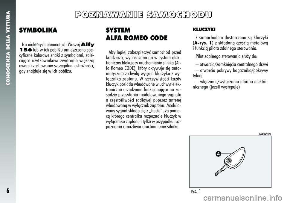Alfa Romeo 156 2005 Instrukcja obsługi (in Polish) CONOSCENZA DELLA VETTURA6
SYSTEM
ALFA ROMEO CODEAby lepiej zabezpieczyç samochód przed
kradzie˝à, wyposa˝ono go w system elek-
troniczny blokujàcy uruchomienie silnika (Al-
fa Romeo CODE), któr Alfa Romeo 156 2005 Instrukcja obsługi (in Polish) CONOSCENZA DELLA VETTURA6
SYSTEM
ALFA ROMEO CODEAby lepiej zabezpieczyç samochód przed
kradzie˝à, wyposa˝ono go w system elek-
troniczny blokujàcy uruchomienie silnika (Al-
fa Romeo CODE), któr