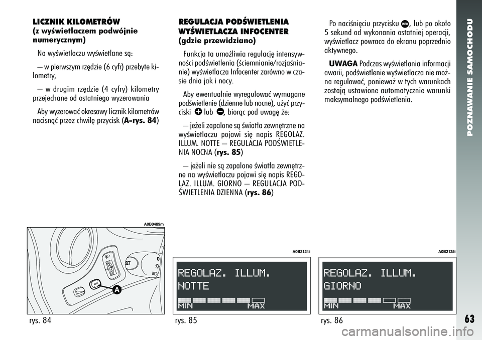 Alfa Romeo 156 2006  Instrukcja obsługi (in Polish) POZNAWANIE SAMOCHODU63
LICZNIK KILOMETRÓW(z wyÊwietlaczem podwójnie
numerycznym)Na wyÊwietlaczu wyÊwietlane sà:
– w pierwszym rz´dzie (6 cyfr) przebyte ki-
lometry,
– w drugim rz´dzie (4 c