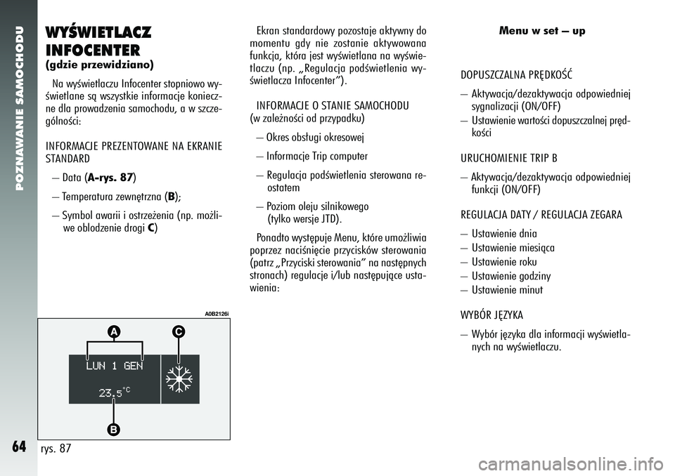 Alfa Romeo 156 2006  Instrukcja obsługi (in Polish) POZNAWANIE SAMOCHODU64
WYÂWIETLACZ
INFOCENTER(gdzie przewidziano)Na wyÊwietlaczu Infocenter stopniowo wy-
Êwietlane sà wszystkie informacje koniecz-
ne dla prowadzenia samochodu, a w szcze-
gólno
