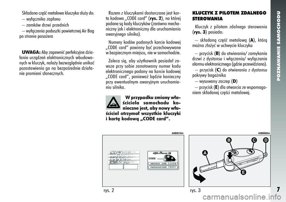 Alfa Romeo 156 2005 Instrukcja obsługi (in Polish) POZNAWANIE SAMOCHODU7
Sk∏adana cz´Êç metalowa kluczyka s∏u˝y do:
– wy∏àcznika zap∏onu
– zamków drzwi przednich
– wy∏àczenia poduszki powietrznej Air Bag
po stronie pasa˝era
UWA Alfa Romeo 156 2005 Instrukcja obsługi (in Polish) POZNAWANIE SAMOCHODU7
Sk∏adana cz´Êç metalowa kluczyka s∏u˝y do:
– wy∏àcznika zap∏onu
– zamków drzwi przednich
– wy∏àczenia poduszki powietrznej Air Bag
po stronie pasa˝era
UWA