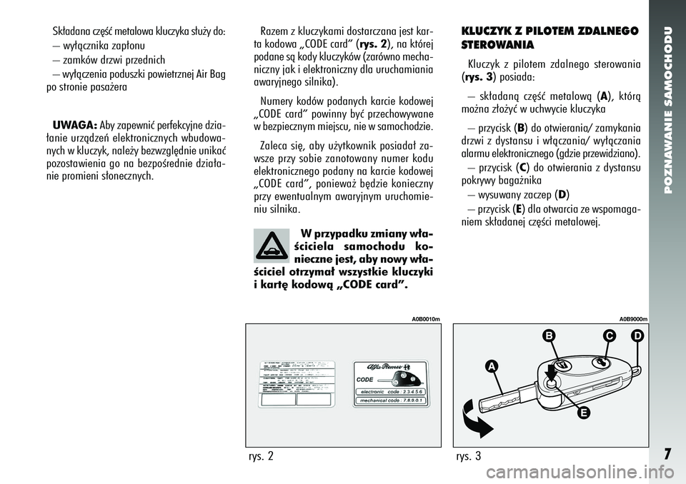 Alfa Romeo 156 2006  Instrukcja obsługi (in Polish) POZNAWANIE SAMOCHODU7
Sk∏adana cz´Êç metalowa kluczyka s∏u˝y do:
– wy∏àcznika zap∏onu
– zamków drzwi przednich
– wy∏àczenia poduszki powietrznej Air Bag
po stronie pasa˝era
UWA