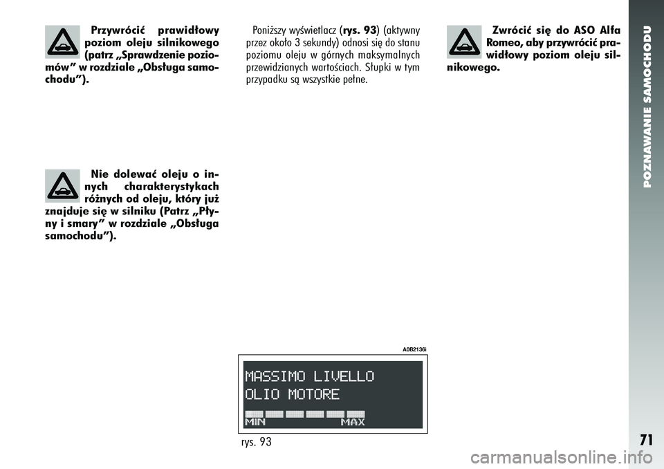 Alfa Romeo 156 2005  Instrukcja obsługi (in Polish) POZNAWANIE SAMOCHODU71
Poni˝szy wyÊwietlacz (rys. 93) (aktywny
przez oko∏o 3 sekundy) odnosi si´ do stanu
poziomu oleju w górnych maksymalnych
przewidzianych wartoÊciach. S∏upki w tym
przypad