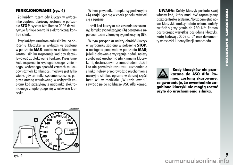 Alfa Romeo 156 2007  Instrukcja obsługi (in Polish) POZNAWANIE SAMOCHODU9
FUNKCJONOWANIE 
(rys. 4)
Za ka˝dym razem gdy kluczyk w wy∏àcz-
niku zap∏onu obrócony zostanie w po∏o˝e-
nie  STOP, system Alfa Romeo CODE dezak-
tywuje funkcje centralk