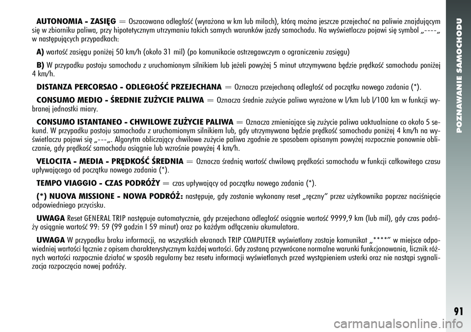 Alfa Romeo 156 2007  Instrukcja obsługi (in Polish) POZNAWANIE SAMOCHODU91
AUTONOMIA - ZASI¢G= Oszacowana odleg∏oÊç (wyra˝ona w km lub milach), którà mo˝na jeszcze przejechaç na paliwie z\
najdujàcym
si´ w zbiorniku paliwa, przy hipotetyczn