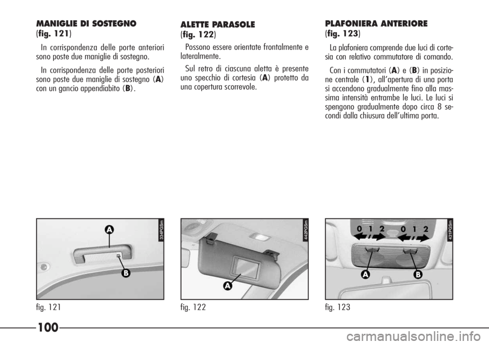 Alfa Romeo 166 2007  Libretto Uso Manutenzione (in Italian) 442PGSm
fig. 122
MANIGLIE DI SOSTEGNO
(
fig. 121)
In corrispondenza delle porte anteriori
sono poste due maniglie di sostegno.
In corrispondenza delle porte posteriori
sono poste due maniglie di soste