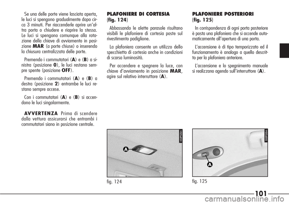 Alfa Romeo 166 2007  Libretto Uso Manutenzione (in Italian) 101
Se una delle porte viene lasciata aperta,
le luci si spengono gradualmente dopo cir-
ca 3 minuti. Per riaccenderle aprire un’al-
tra porta o chiudere e riaprire la stessa.
Le luci si spengono co