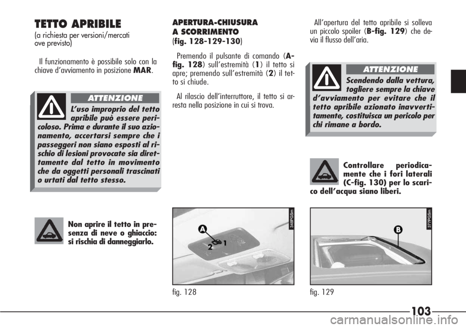 Alfa Romeo 166 2007  Libretto Uso Manutenzione (in Italian) 103
Controllare periodica-
mente che i fori laterali
(C-fig. 130) per lo scari-
co dell’acqua siano liberi. 
TETTO APRIBILE
(a richiesta per versioni/mercati 
ove previsto)
Il funzionamento è possi
