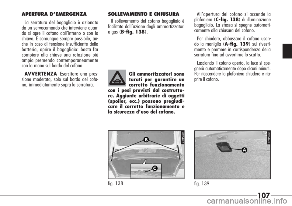 Alfa Romeo 166 2007  Libretto Uso Manutenzione (in Italian) 107
fig. 139
677PGSm344PGSm
fig. 138Gli ammortizzatori sono
tarati per garantire un
corretto funzionamento
con i pesi previsti dal costrutto-
re. Aggiunte arbitrarie di oggetti
(spoiler, ecc.) possono