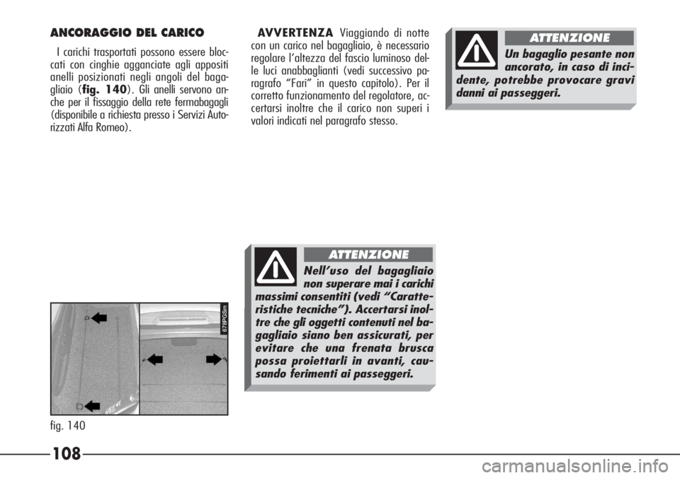 Alfa Romeo 166 2007  Libretto Uso Manutenzione (in Italian) 108
fig. 140
678PGSm
ANCORAGGIO DEL CARICO
I carichi trasportati possono essere bloc-
cati con cinghie agganciate agli appositi
anelli posizionati negli angoli del baga-
gliaio (fig. 140). Gli anelli 