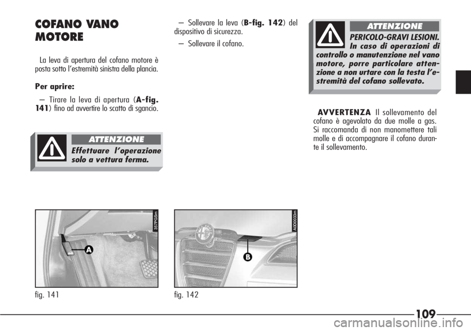 Alfa Romeo 166 2007  Libretto Uso Manutenzione (in Italian) 109
357PGSm
fig. 141
COFANO VANO 
MOTORE
La leva di apertura del cofano motore è
posta sotto l’estremità sinistra della plancia.
Per aprire:
– Tirare la leva di apertura (A-fig.
14 1) fino ad av