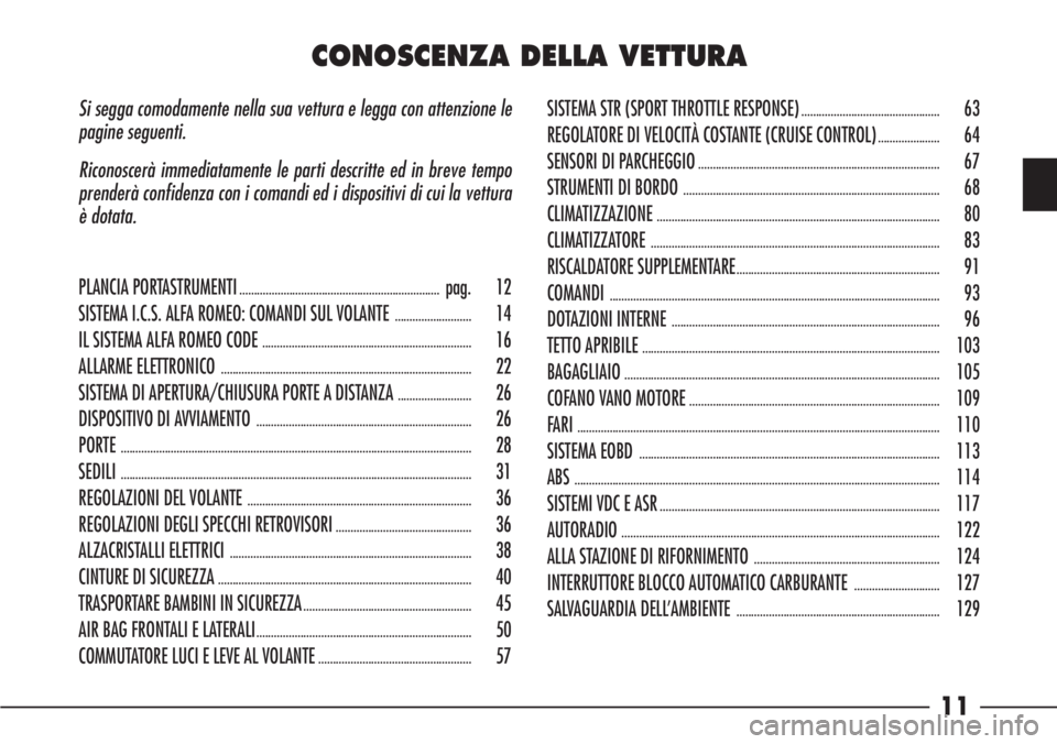 Alfa Romeo 166 2006  Libretto Uso Manutenzione (in Italian) 11
Si segga comodamente nella sua vettura e legga con attenzione le
pagine seguenti.
Riconoscerà immediatamente le parti descritte ed in breve tempo
prenderà confidenza con i comandi ed i dispositiv
